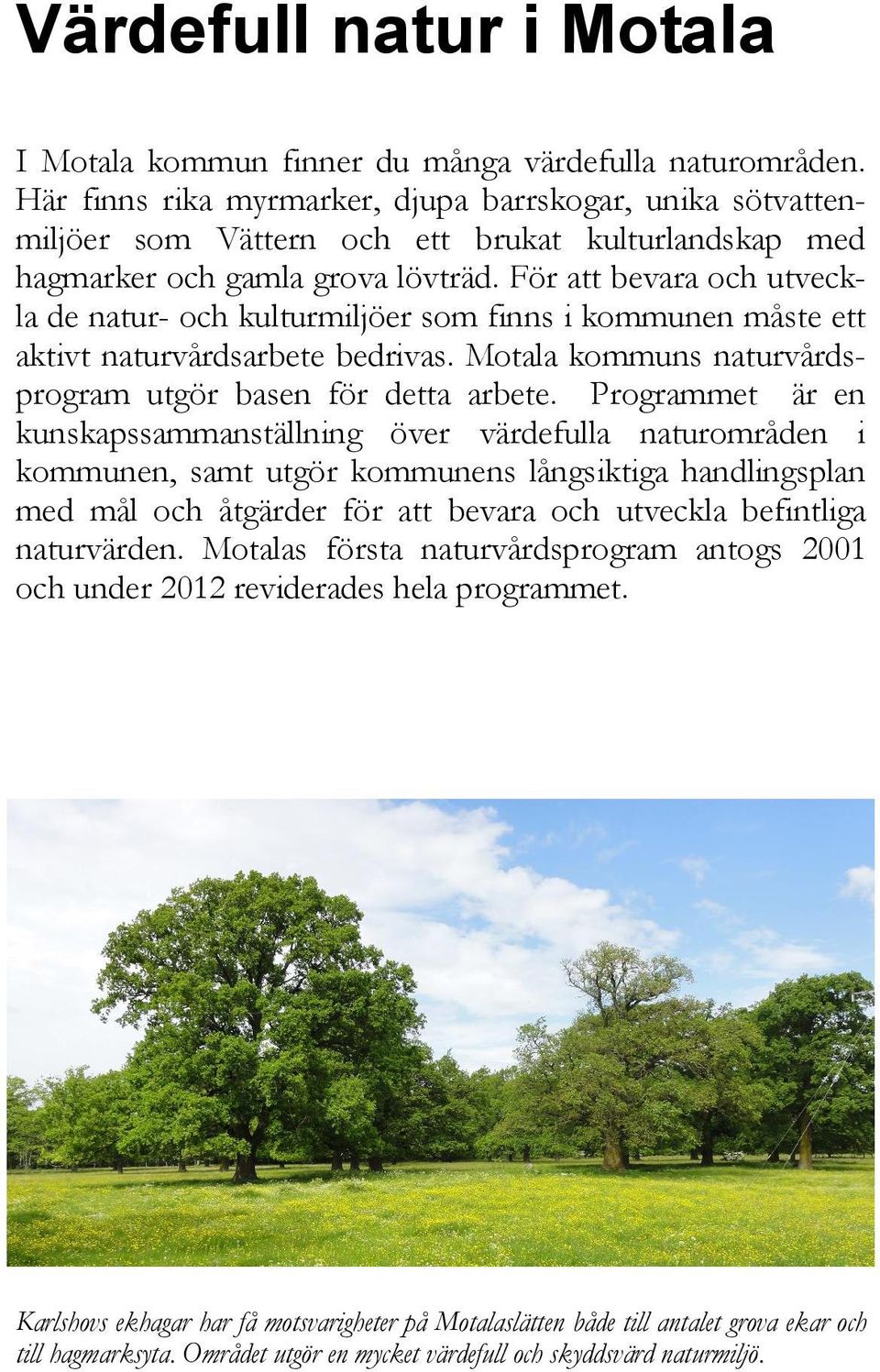 För att bevara och utveckla de natur- och kulturmiljöer som finns i kommunen måste ett aktivt naturvårdsarbete bedrivas. Motala kommuns naturvårdsprogram utgör basen för detta arbete.