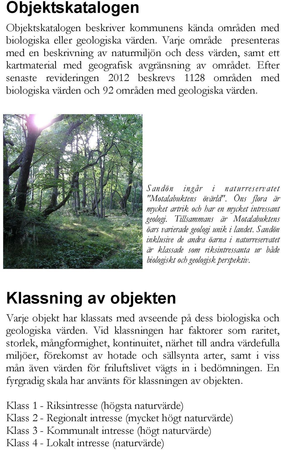 Efter senaste revideringen 2012 beskrevs 1128 områden med biologiska värden och 92 områden med geologiska värden. Sandön ingår i naturreservatet "Motalabuktens övärld".