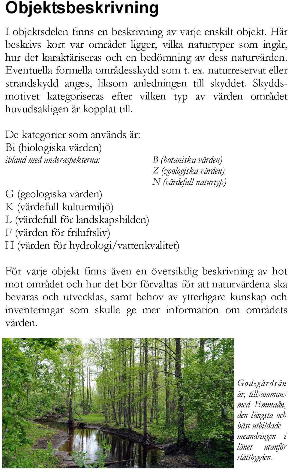 naturreservat eller strandskydd anges, liksom anledningen till skyddet. Skyddsmotivet kategoriseras efter vilken typ av värden området huvudsakligen är kopplat till.