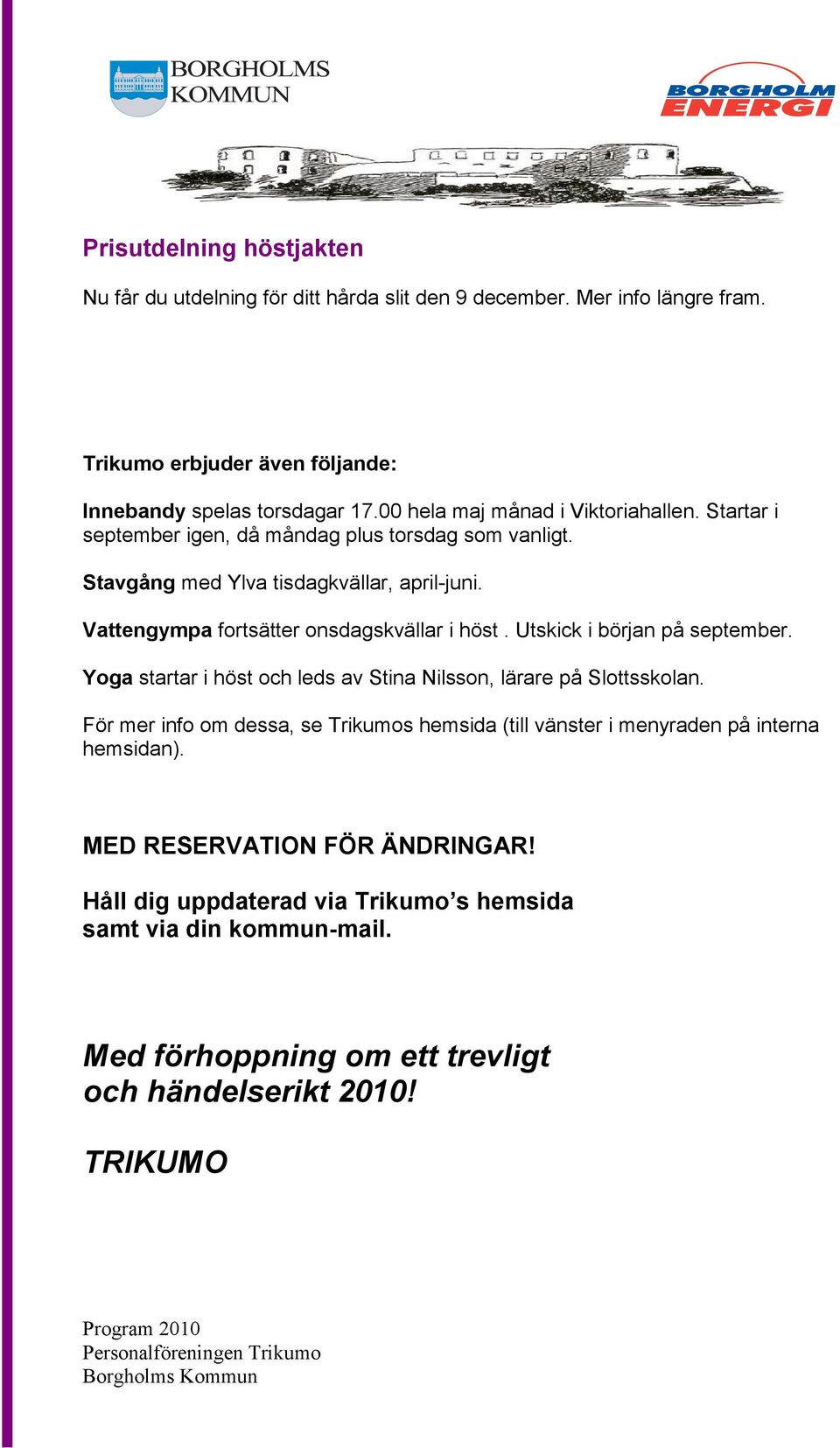 Vattengympa fortsätter onsdagskvällar i höst. Utskick i början på september. Yoga startar i höst och leds av Stina Nilsson, lärare på Slottsskolan.