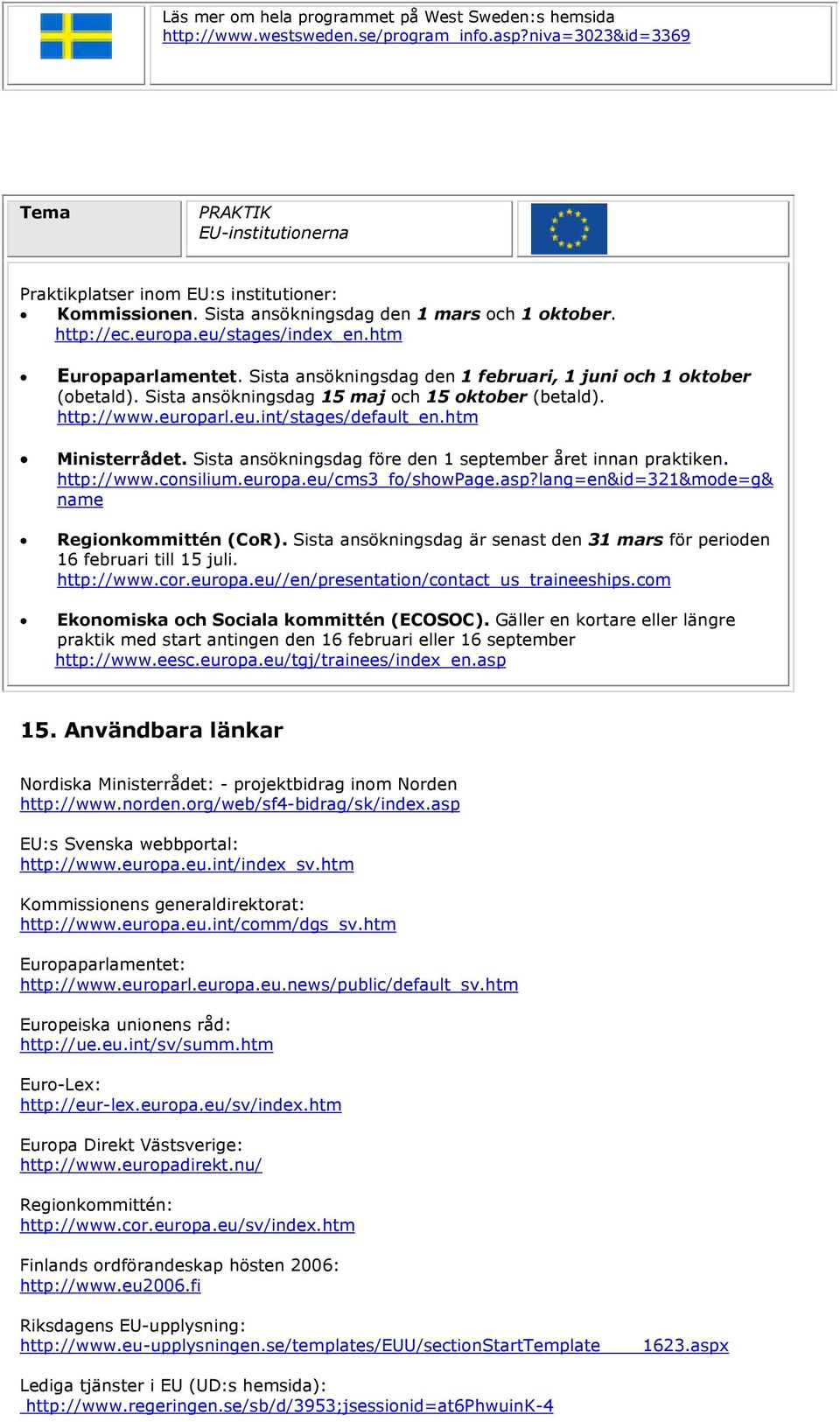 Sista ansökningsdag 15 maj och 15 oktober (betald). http://www.europarl.eu.int/stages/default_en.htm Ministerrådet. Sista ansökningsdag före den 1 september året innan praktiken. http://www.consilium.