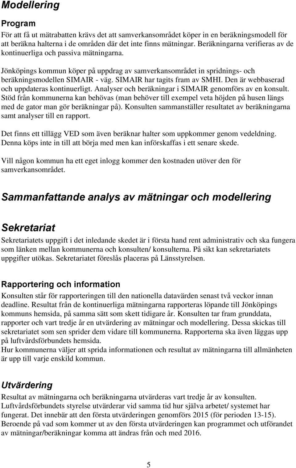 SIMAIR har tagits fram av SMHI. Den är webbaserad och uppdateras kontinuerligt. Analyser och beräkningar i SIMAIR genomförs av en konsult.