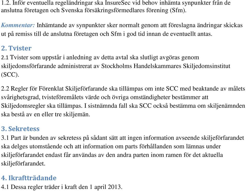 1 Tvister som uppstår i anledning av detta avtal ska slutligt avgöras genom skiljedomsförfarande administrerat av Stockholms Handelskammares Skiljedomsinstitut (SCC). 2.