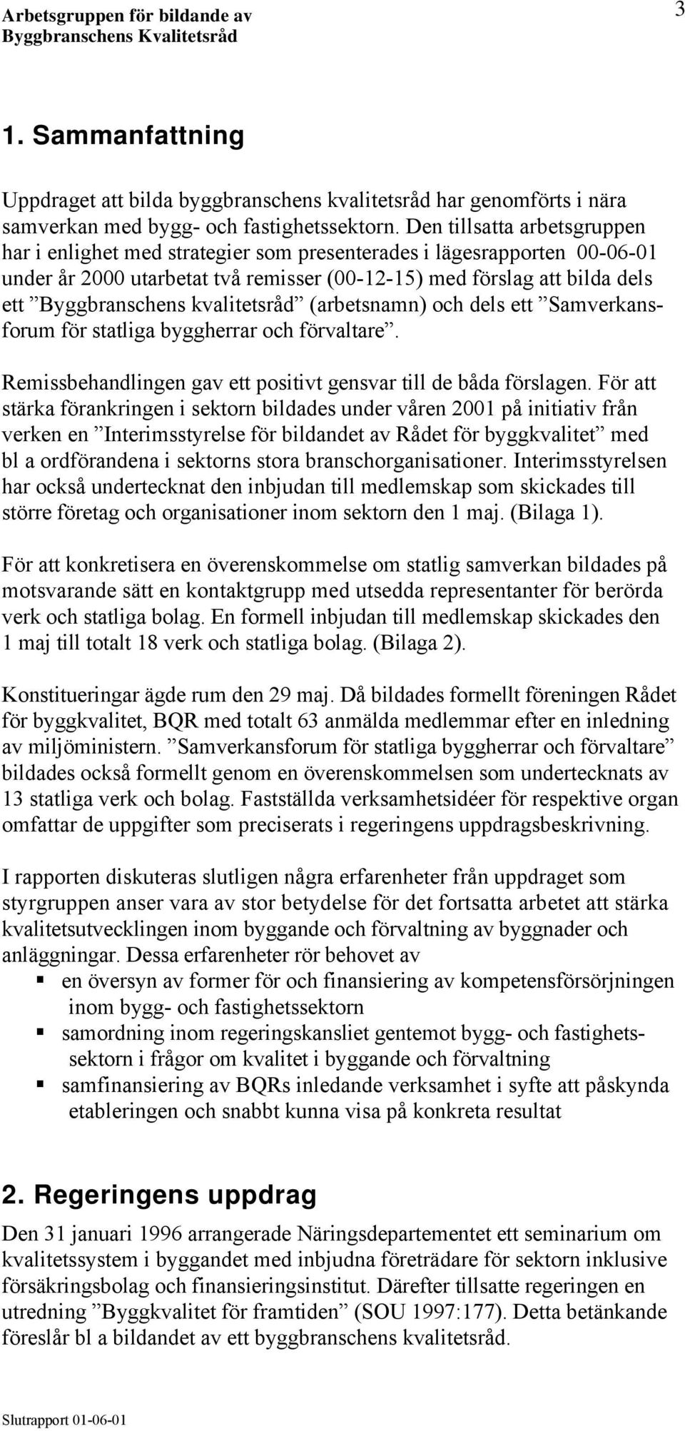 kvalitetsråd (arbetsnamn) och dels ett Samverkansforum för statliga byggherrar och förvaltare. Remissbehandlingen gav ett positivt gensvar till de båda förslagen.