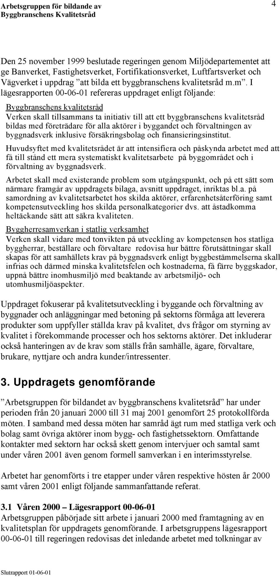 m. I lägesrapporten 00-06-01 refereras uppdraget enligt följande: Byggbranschens kvalitetsråd Verken skall tillsammans ta initiativ till att ett byggbranschens kvalitetsråd bildas med företrädare för