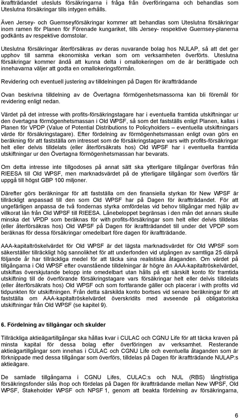 domstolar. Uteslutna försäkringar återförsäkras av deras nuvarande bolag hos NULAP, så att det ger upphov till samma ekonomiska verkan som om verksamheten överförts.