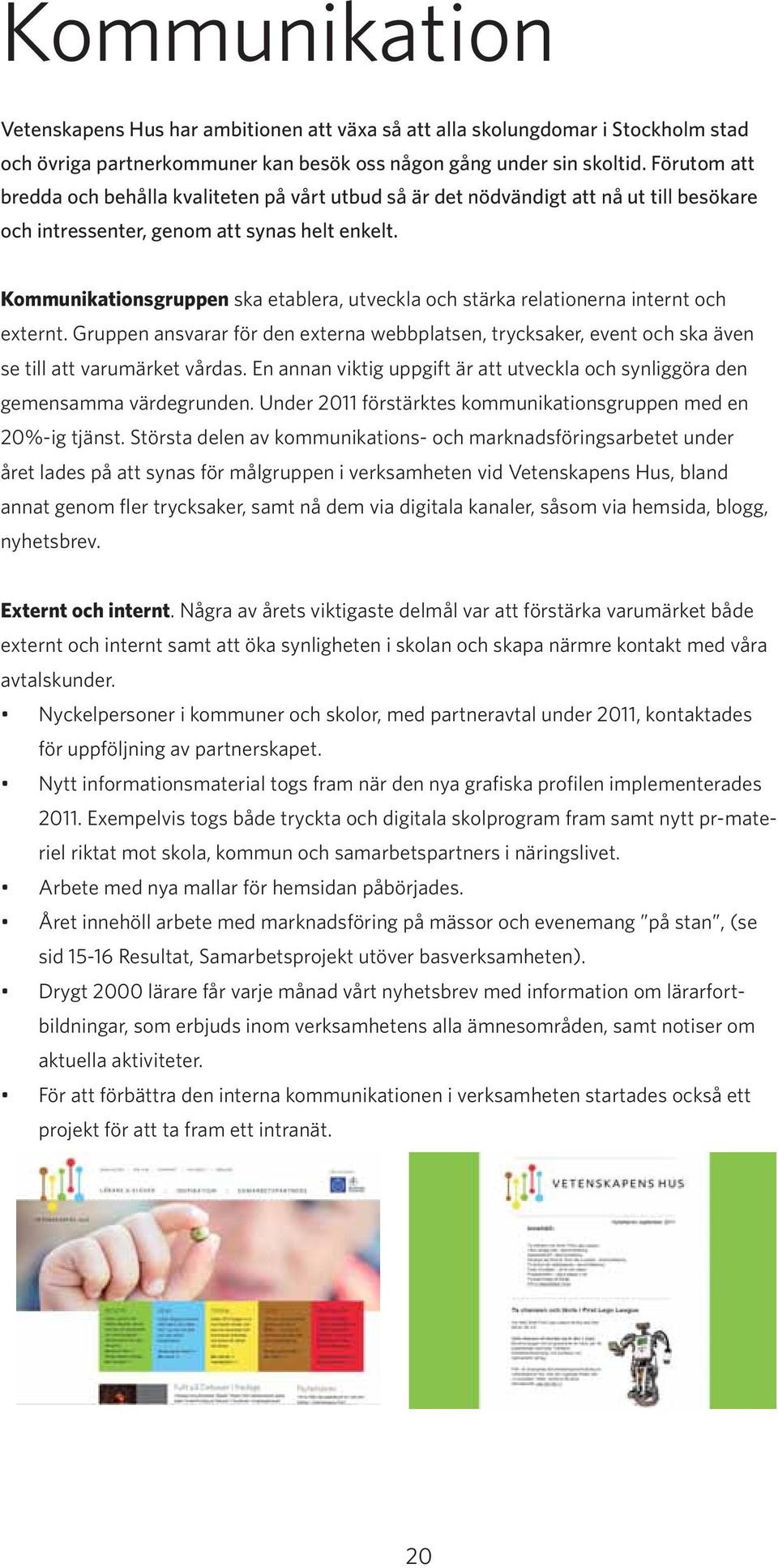 Kommunikationsgruppen ska etablera, utveckla och stärka relationerna internt och externt. Gruppen ansvarar för den externa webbplatsen, trycksaker, event och ska även se till att varumärket vårdas.