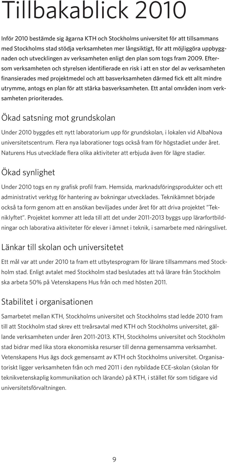 Eftersom verksamheten och styrelsen identifierade en risk i att en stor del av verksamheten finansierades med projektmedel och att basverksamheten därmed fick ett allt mindre utrymme, antogs en plan