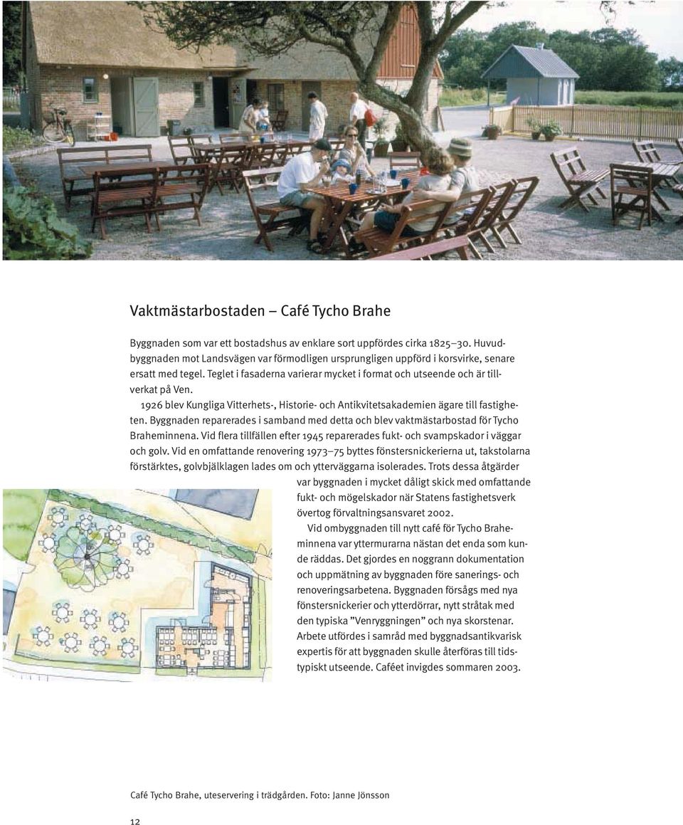 1926 blev Kungliga Vitterhets-, Historie- och Antikvitetsakademien ägare till fastigheten. Byggnaden reparerades i samband med detta och blev vaktmästarbostad för Tycho Braheminnena.