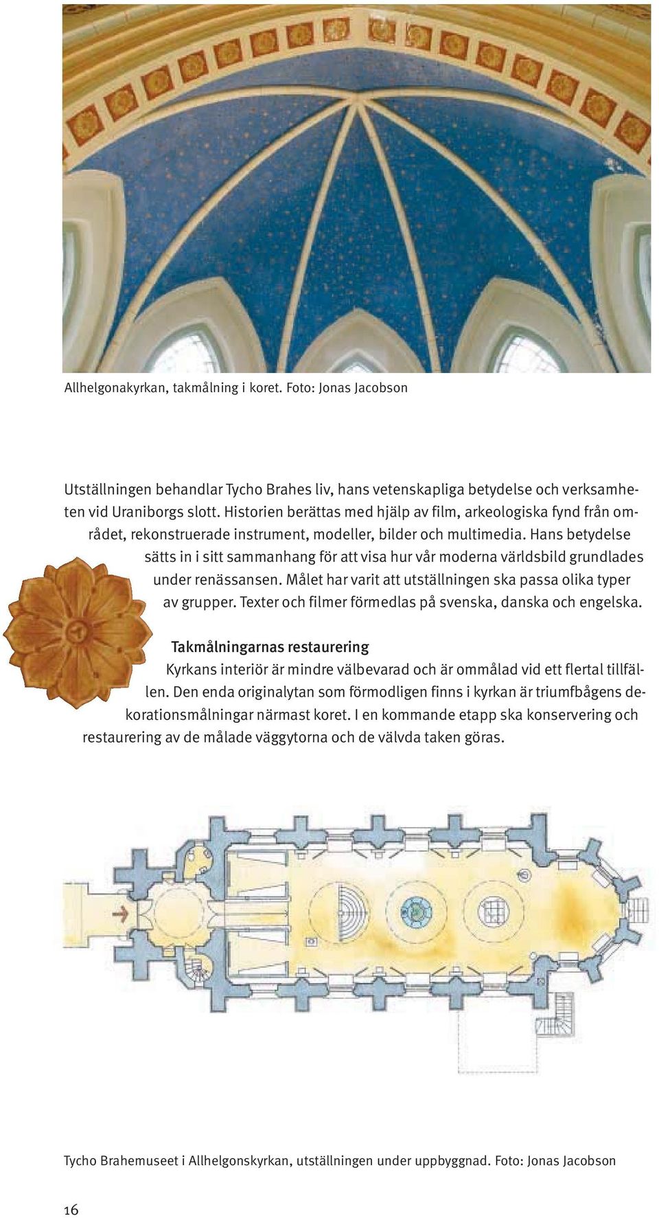 Hans betydelse sätts in i sitt sammanhang för att visa hur vår moderna världsbild grundlades under renässansen. Målet har varit att utställningen ska passa olika typer av grupper.