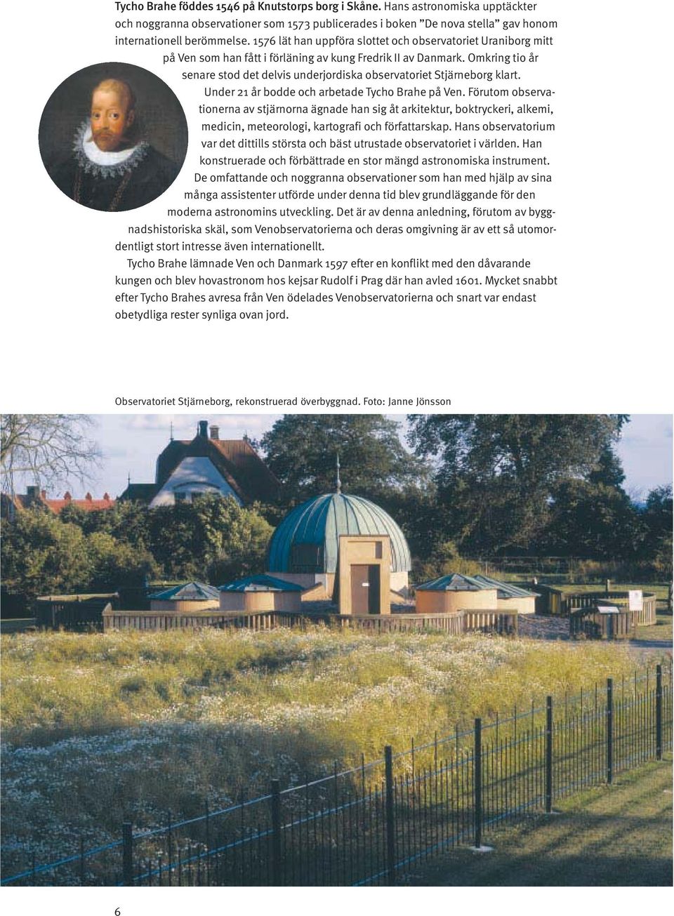 Omkring tio år senare stod det delvis underjordiska observatoriet Stjärneborg klart. Under 21 år bodde och arbetade Tycho Brahe på Ven.