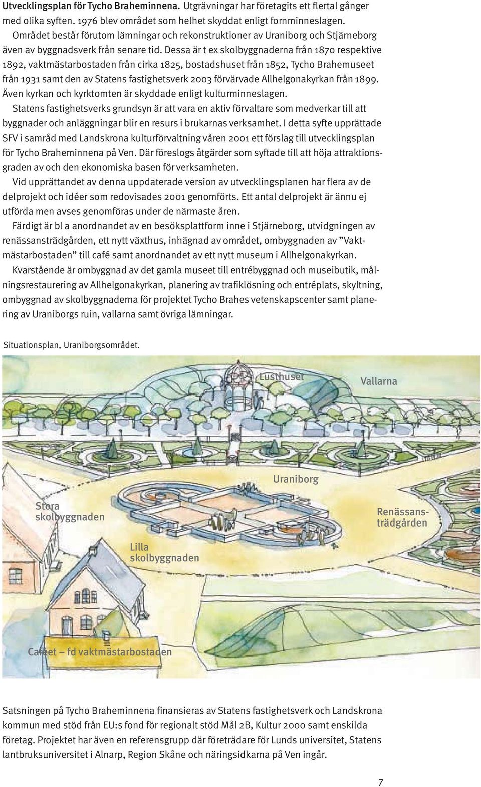 Dessa är t ex skolbyggnaderna från 1870 respektive 1892, vaktmästarbostaden från cirka 1825, bostadshuset från 1852, Tycho Brahemuseet från 1931 samt den av Statens fastighetsverk 2003 förvärvade