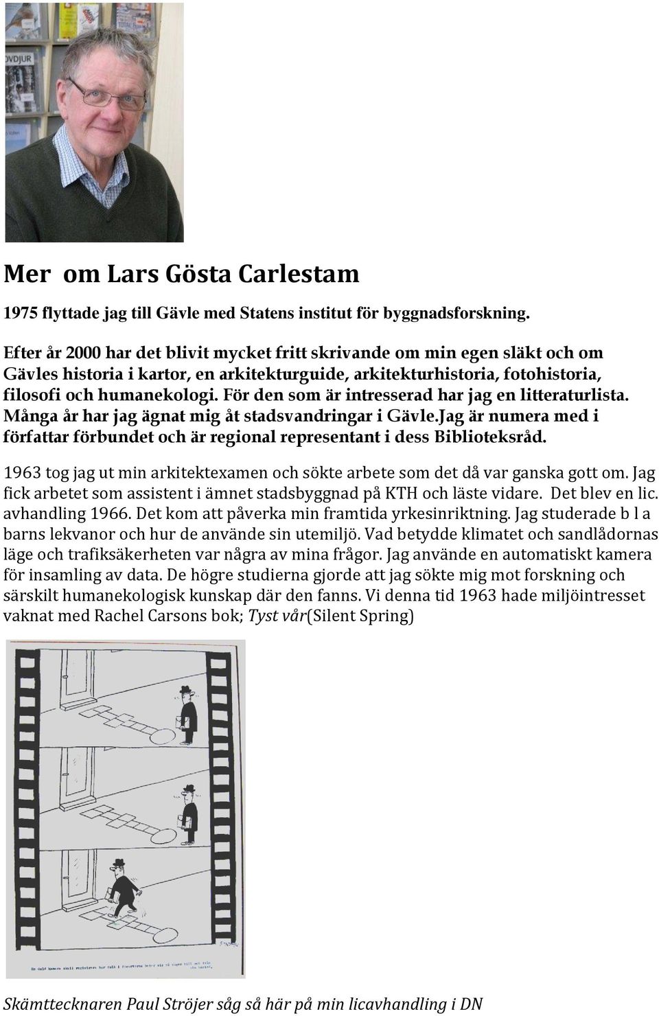 För den som är intresserad har jag en litteraturlista. Många år har jag ägnat mig åt stadsvandringar i Gävle.Jag är numera med i författar förbundet och är regional representant i dess Biblioteksråd.