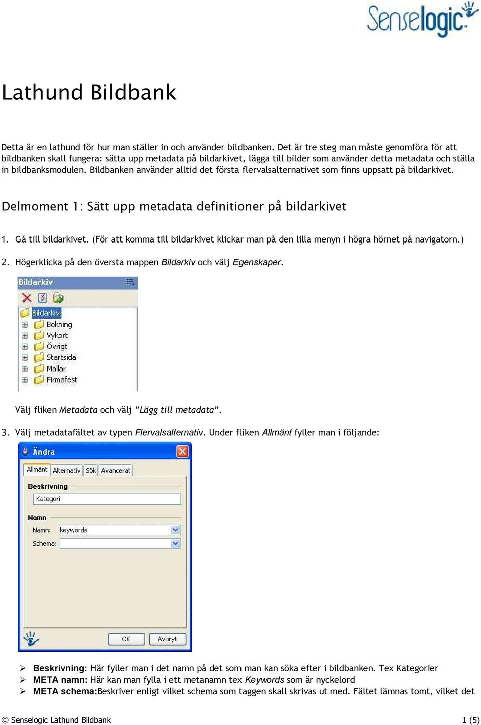 Bildbanken använder alltid det första flervalsalternativet som finns uppsatt på bildarkivet. Delmoment 1: Sätt upp metadata definitioner på bildarkivet 1. Gå till bildarkivet.