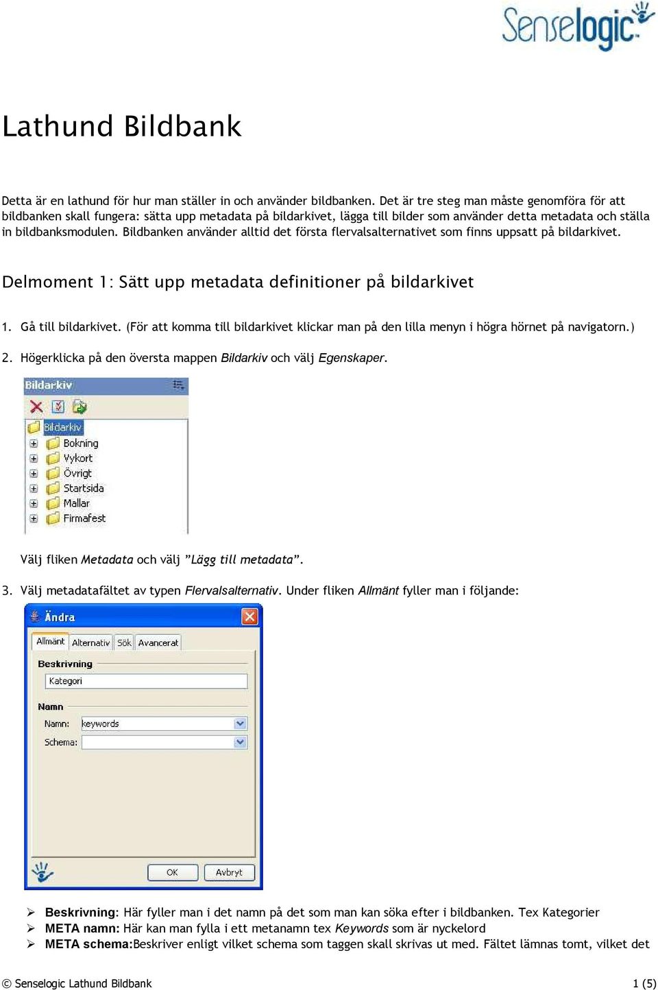 Bildbanken använder alltid det första flervalsalternativet som finns uppsatt på bildarkivet. Delmoment 1: Sätt upp metadata definitioner på bildarkivet 1. Gå till bildarkivet.