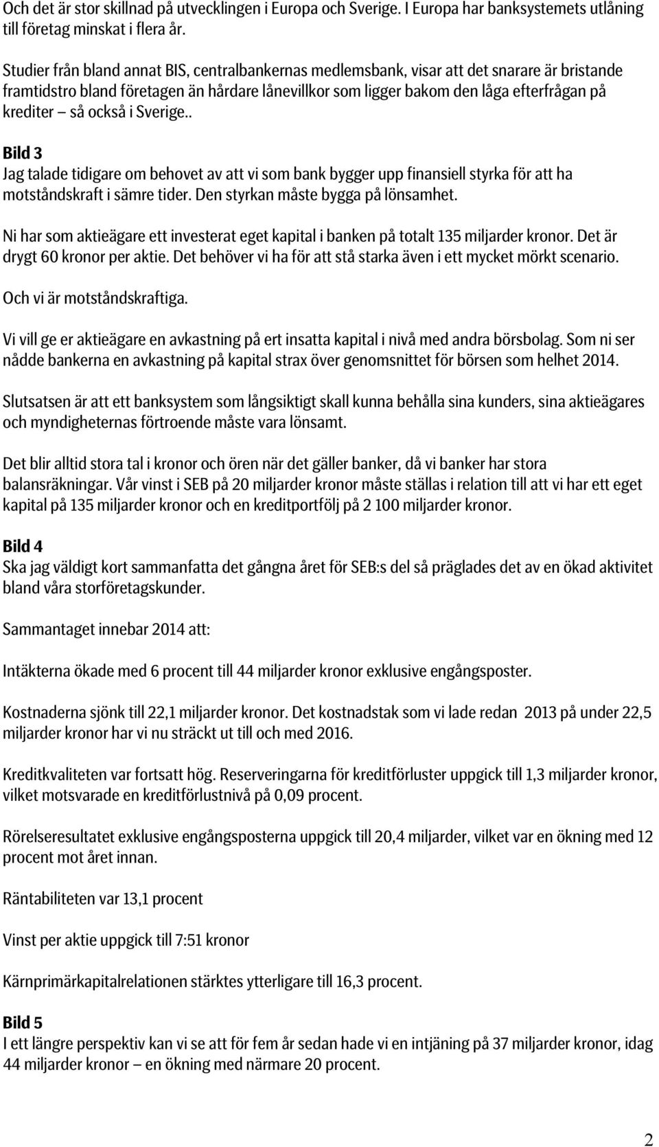 också i Sverige.. Bild 3 Jag talade tidigare om behovet av att vi som bank bygger upp finansiell styrka för att ha motståndskraft i sämre tider. Den styrkan måste bygga på lönsamhet.