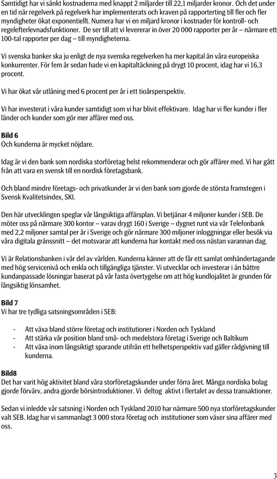 Numera har vi en miljard kronor i kostnader för kontroll- och regelefterlevnadsfunktioner.