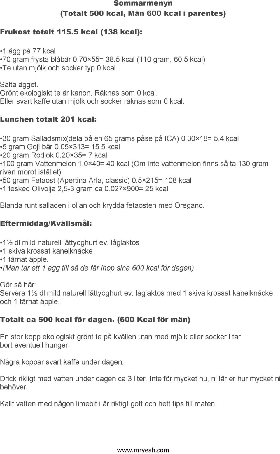 Lunchen totalt 201 kcal: 30 gram Salladsmix(dela på en 65 grams påse på ICA) 0.30 18= 5.4 kcal 5 gram Goji bär 0.05 313= 15.5 kcal 20 gram Rödlök 0.20 35= 7 kcal 100 gram Vattenmelon 1.