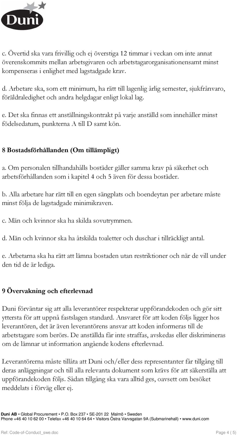 8 Bostadsförhållanden (Om tillämpligt) a. Om personalen tillhandahålls bostäder gäller samma krav på säkerhet och arbetsförhållanden som i kapitel 4 och 5 även för dessa bostäder. b. Alla arbetare har rätt till en egen sängplats och boendeytan per arbetare måste minst följa de lagstadgade minimikraven.