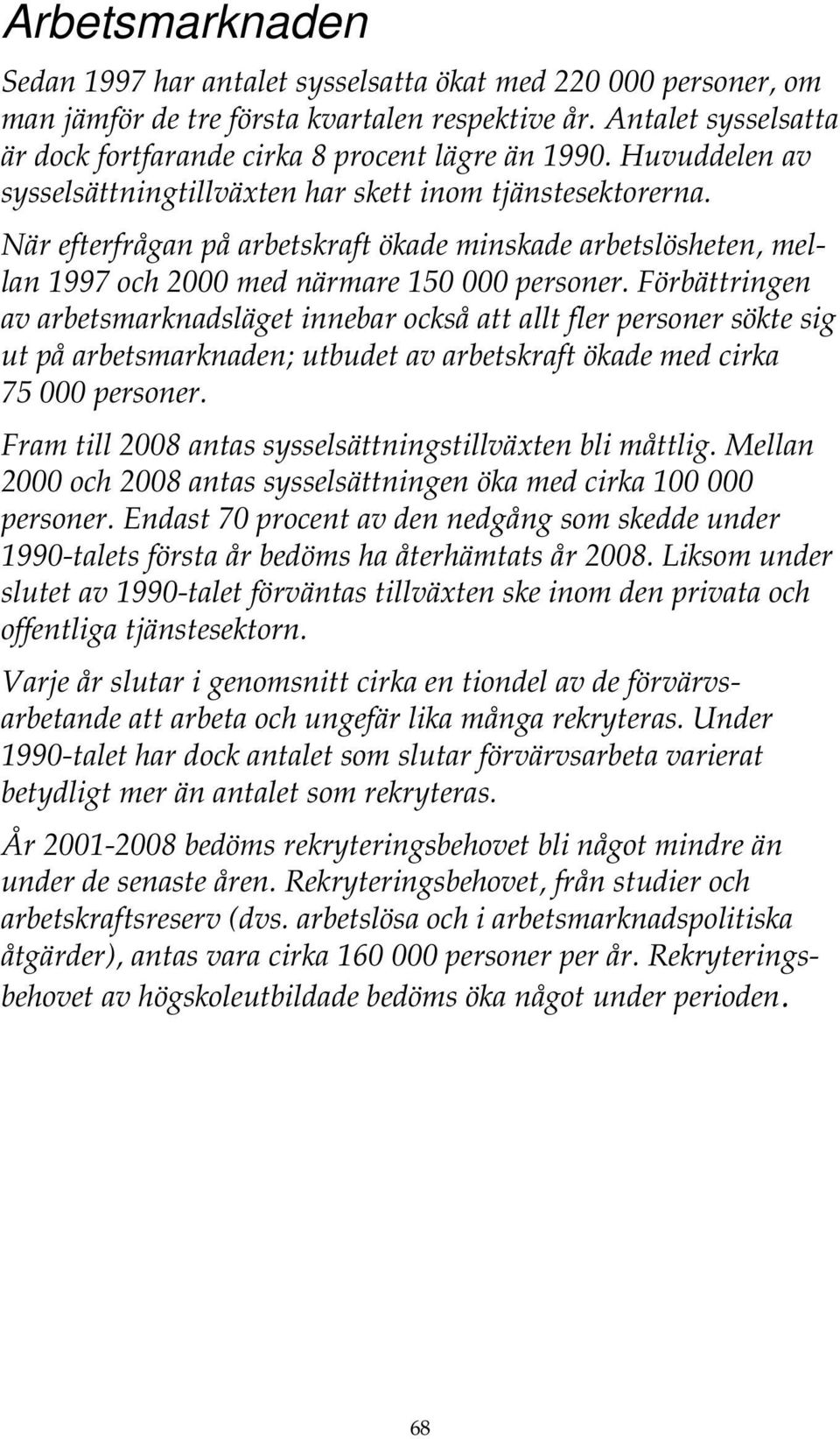 Förbättringen av arbetsmarknadsläget innebar också att allt fler personer sökte sig ut på arbetsmarknaden; utbudet av arbetskraft ökade med cirka 75 personer.