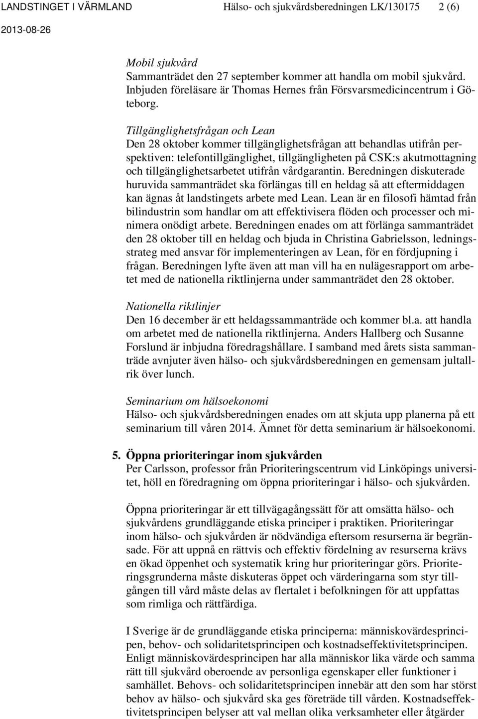Tillgänglighetsfrågan och Lean Den 28 oktober kommer tillgänglighetsfrågan att behandlas utifrån perspektiven: telefontillgänglighet, tillgängligheten på CSK:s akutmottagning och