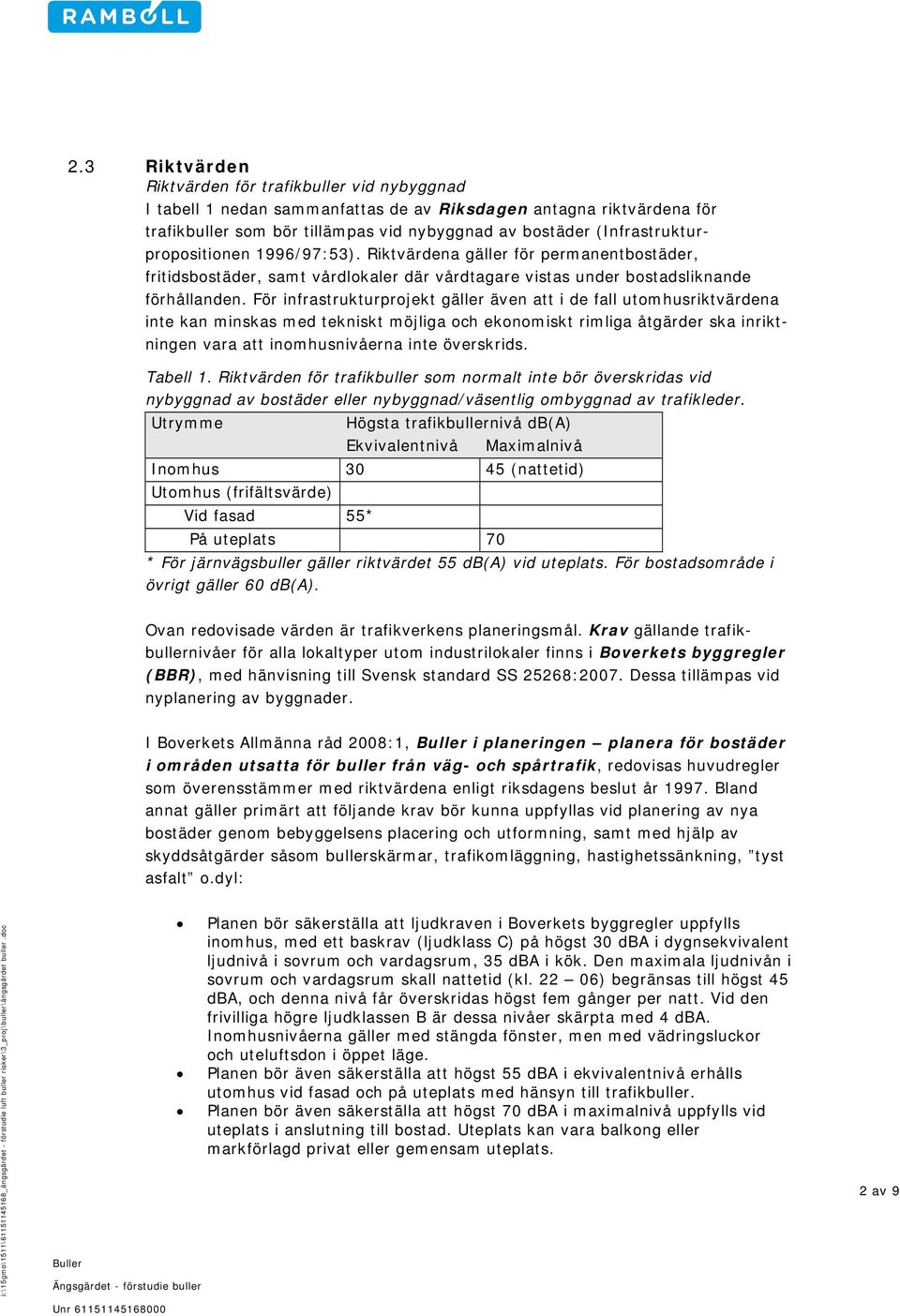 För infrastrukturprojekt gäller även att i de fall utomhusriktvärdena inte kan minskas med tekniskt möjliga och ekonomiskt rimliga åtgärder ska inriktningen vara att inomhusnivåerna inte överskrids.