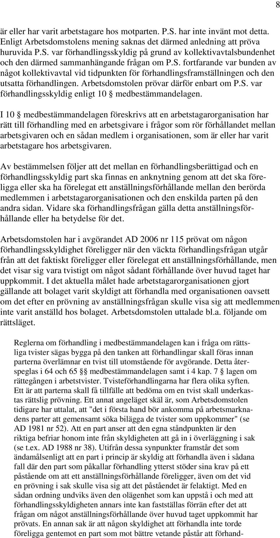 I 10 medbestämmandelagen föreskrivs att en arbetstagarorganisation har rätt till förhandling med en arbetsgivare i frågor som rör förhållandet mellan arbetsgivaren och en sådan medlem i