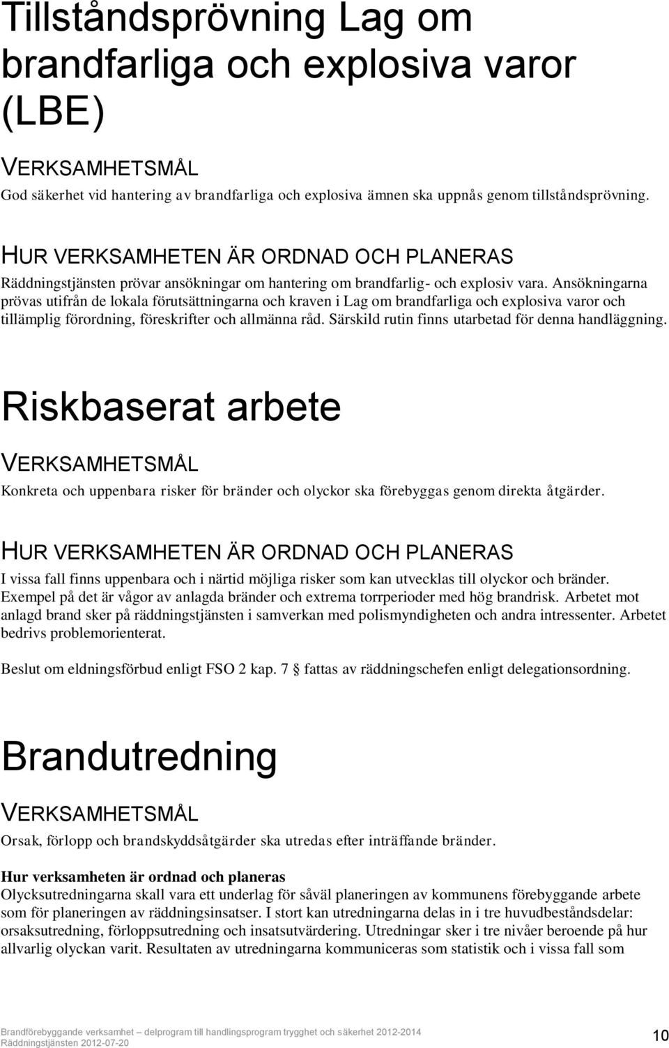 Ansökningarna prövas utifrån de lokala förutsättningarna och kraven i Lag om brandfarliga och explosiva varor och tillämplig förordning, föreskrifter och allmänna råd.