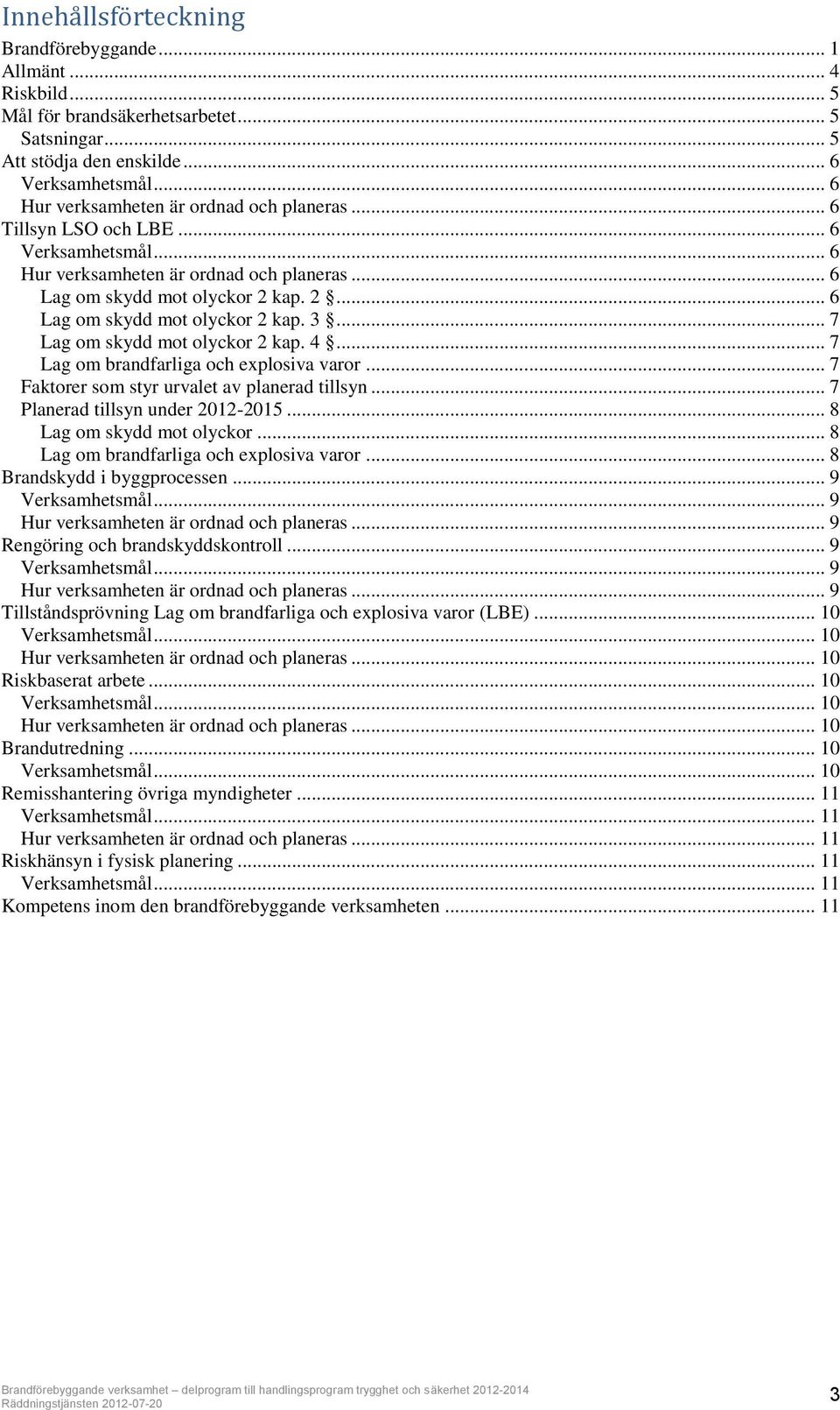 kap. 2... 6 Lag om skydd mot olyckor 2 kap. 3... 7 Lag om skydd mot olyckor 2 kap. 4... 7 Lag om brandfarliga och explosiva varor... 7 Faktorer som styr urvalet av planerad tillsyn.