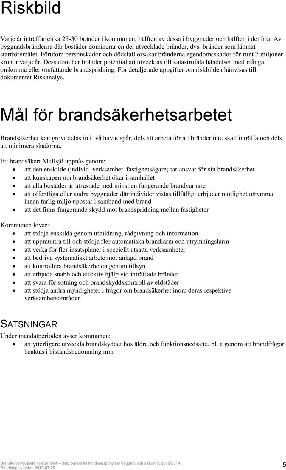 Dessutom har bränder potential att utvecklas till katastrofala händelser med många omkomna eller omfattande brandspridning. För detaljerade uppgifter om riskbilden hänvisas till dokumentet Riskanalys.