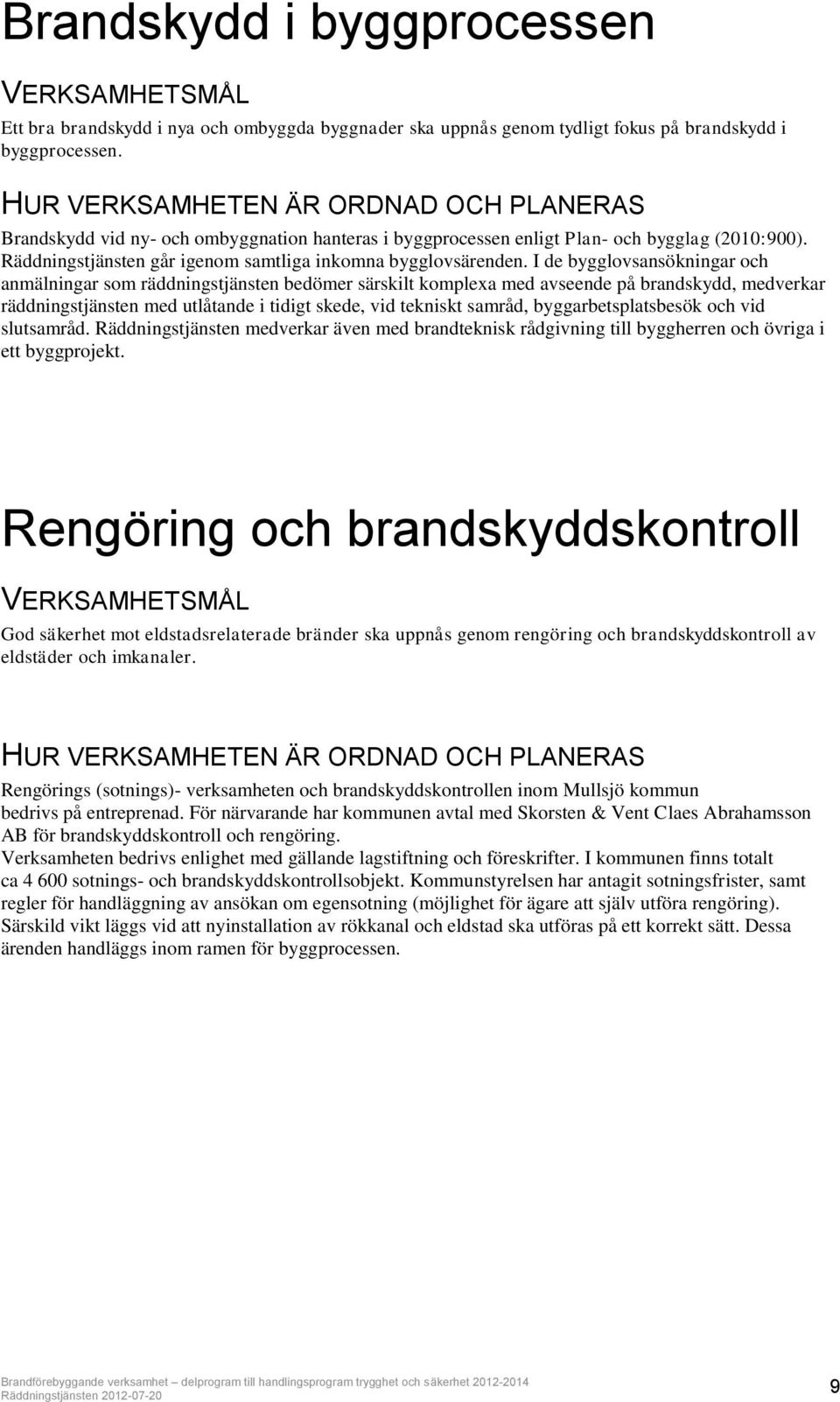 I de bygglovsansökningar och anmälningar som räddningstjänsten bedömer särskilt komplexa med avseende på brandskydd, medverkar räddningstjänsten med utlåtande i tidigt skede, vid tekniskt samråd,