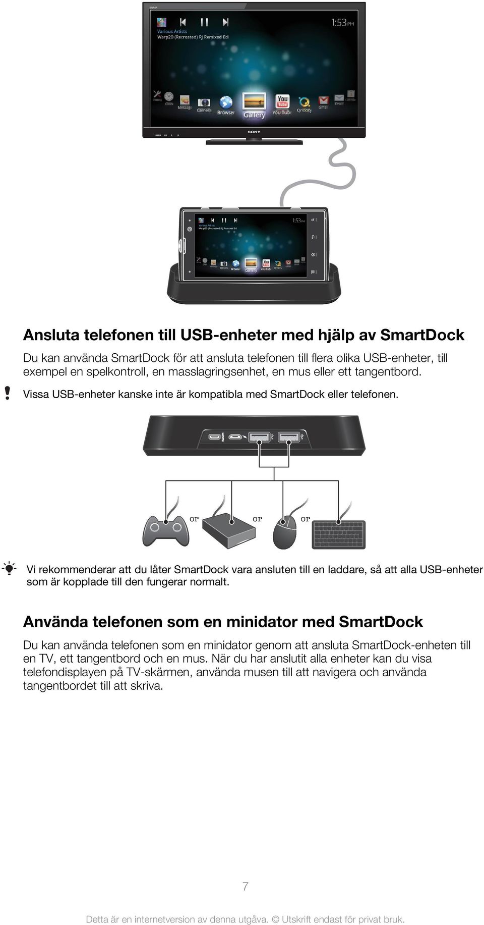 or or or Vi rekommenderar att du låter SmartDock vara ansluten till en laddare, så att alla USB-enheter som är kopplade till den fungerar normalt.