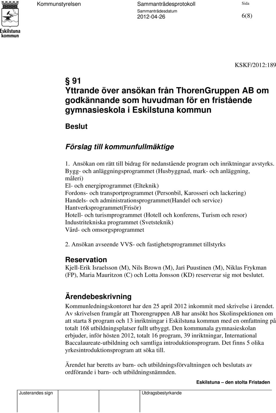 Bygg- och anläggningsprogrammet (Husbyggnad, mark- och anläggning, måleri) El- och energiprogrammet (Elteknik) Fordons- och transportprogrammet (Personbil, Karosseri och lackering) Handels- och