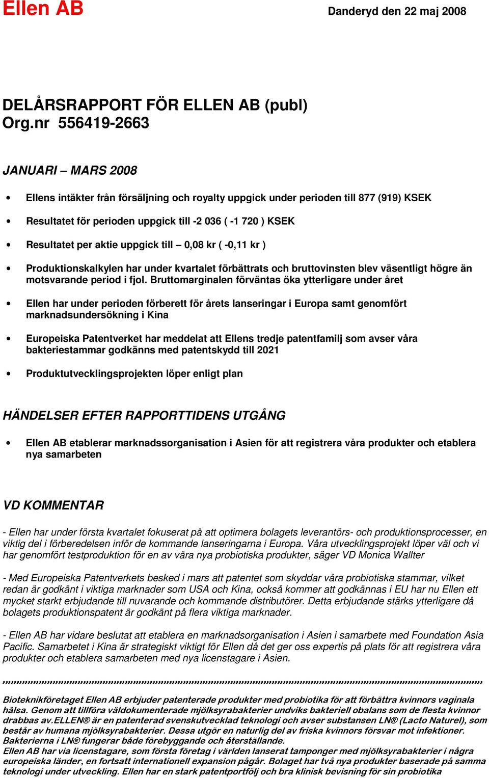 aktie uppgick till 0,08 kr ( -0,11 kr ) Produktionskalkylen har under kvartalet förbättrats och bruttovinsten blev väsentligt högre än motsvarande period i fjol.