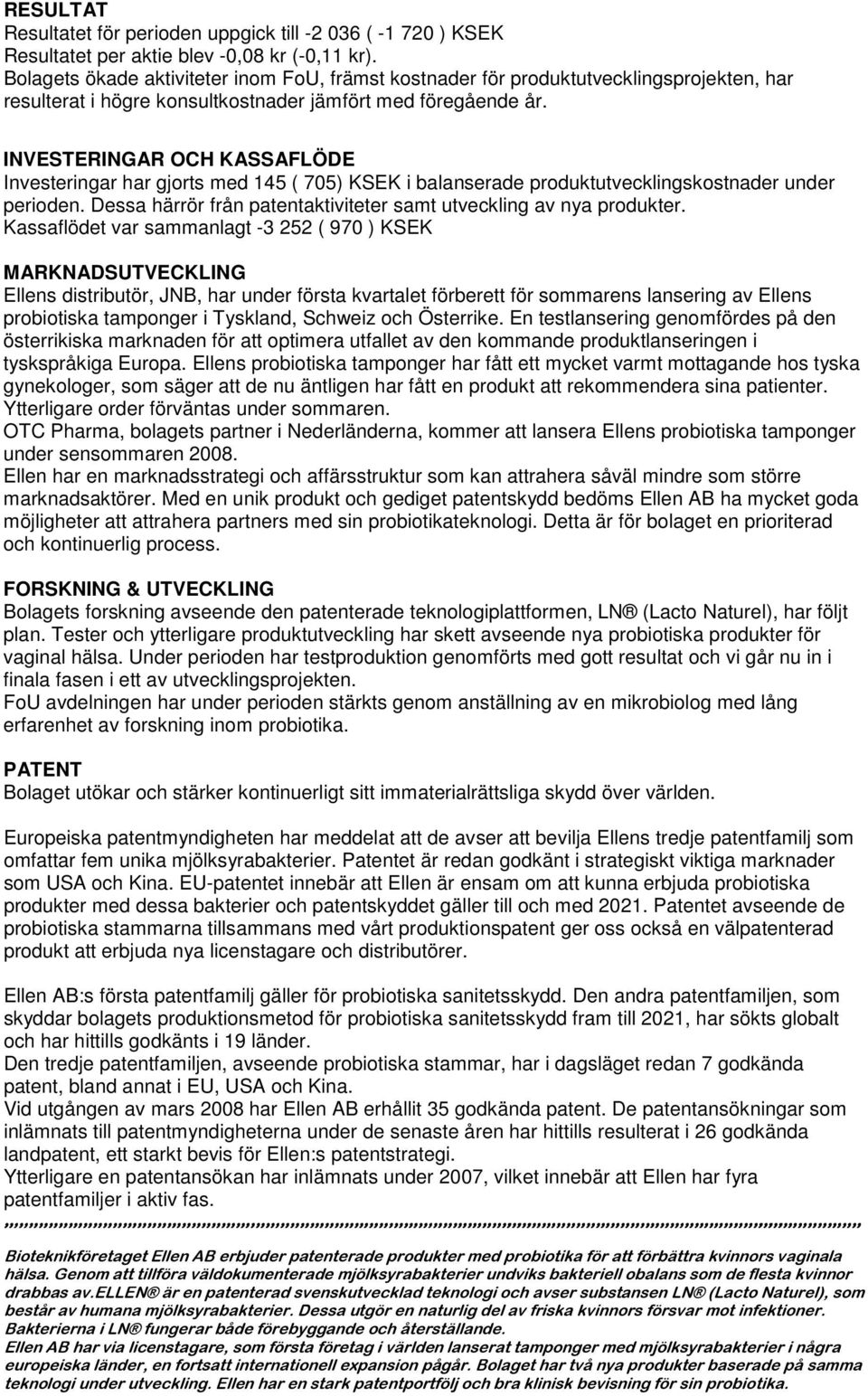 INVESTERINGAR OCH KASSAFLÖDE Investeringar har gjorts med 145 ( 705) KSEK i balanserade produktutvecklingskostnader under perioden.