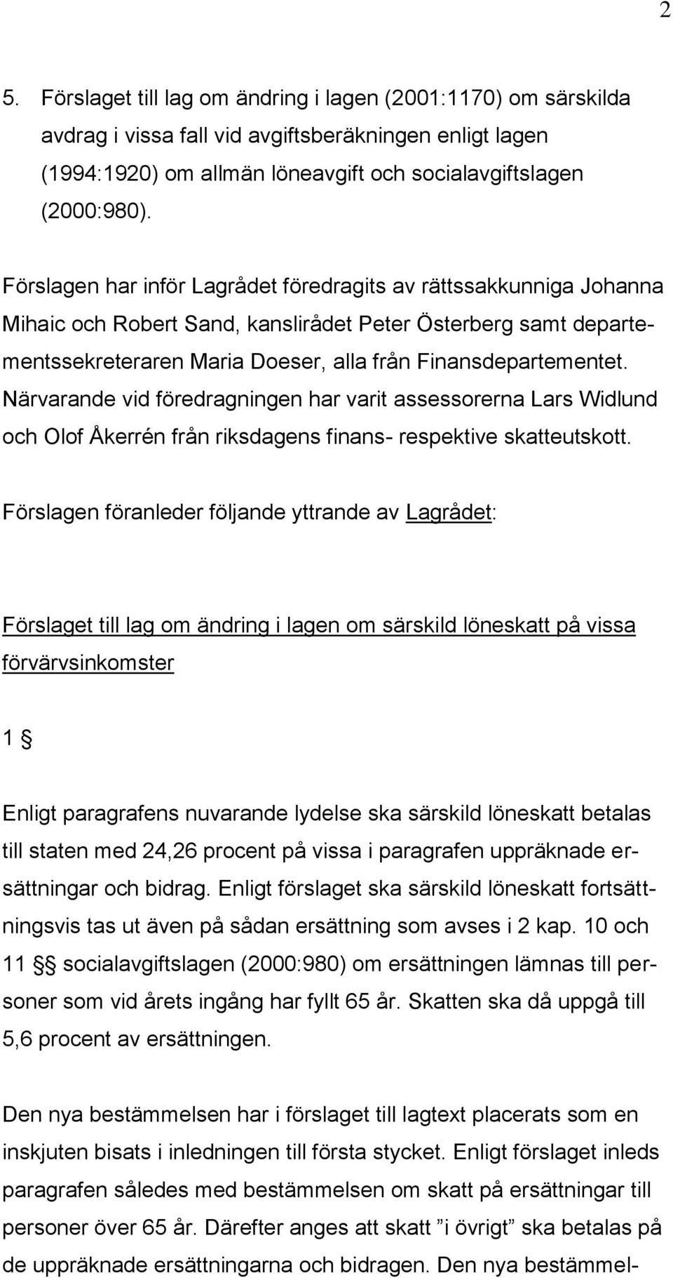 Närvarande vid föredragningen har varit assessorerna Lars Widlund och Olof Åkerrén från riksdagens finans- respektive skatteutskott.