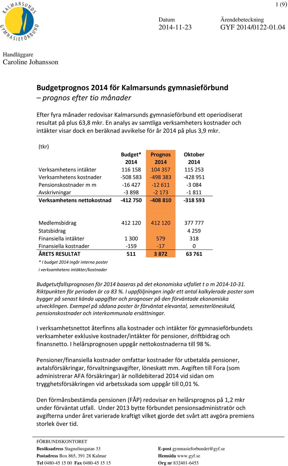 (tkr) Budget* Prognos Oktober 2014 2014 2014 Verksamhetens intäkter 116 158 104 357 115 253 Verksamhetens kostnader 508 583 498 383 428 951 Pensionskostnader m m 16 427 12 611 3 084 Avskrivningar 3