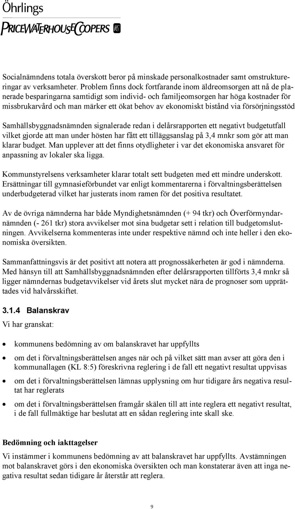 ekonomiskt bistånd via försörjningsstöd Samhällsbyggnadsnämnden signalerade redan i delårsrapporten ett negativt budgetutfall vilket gjorde att man under hösten har fått ett tilläggsanslag på 3,4