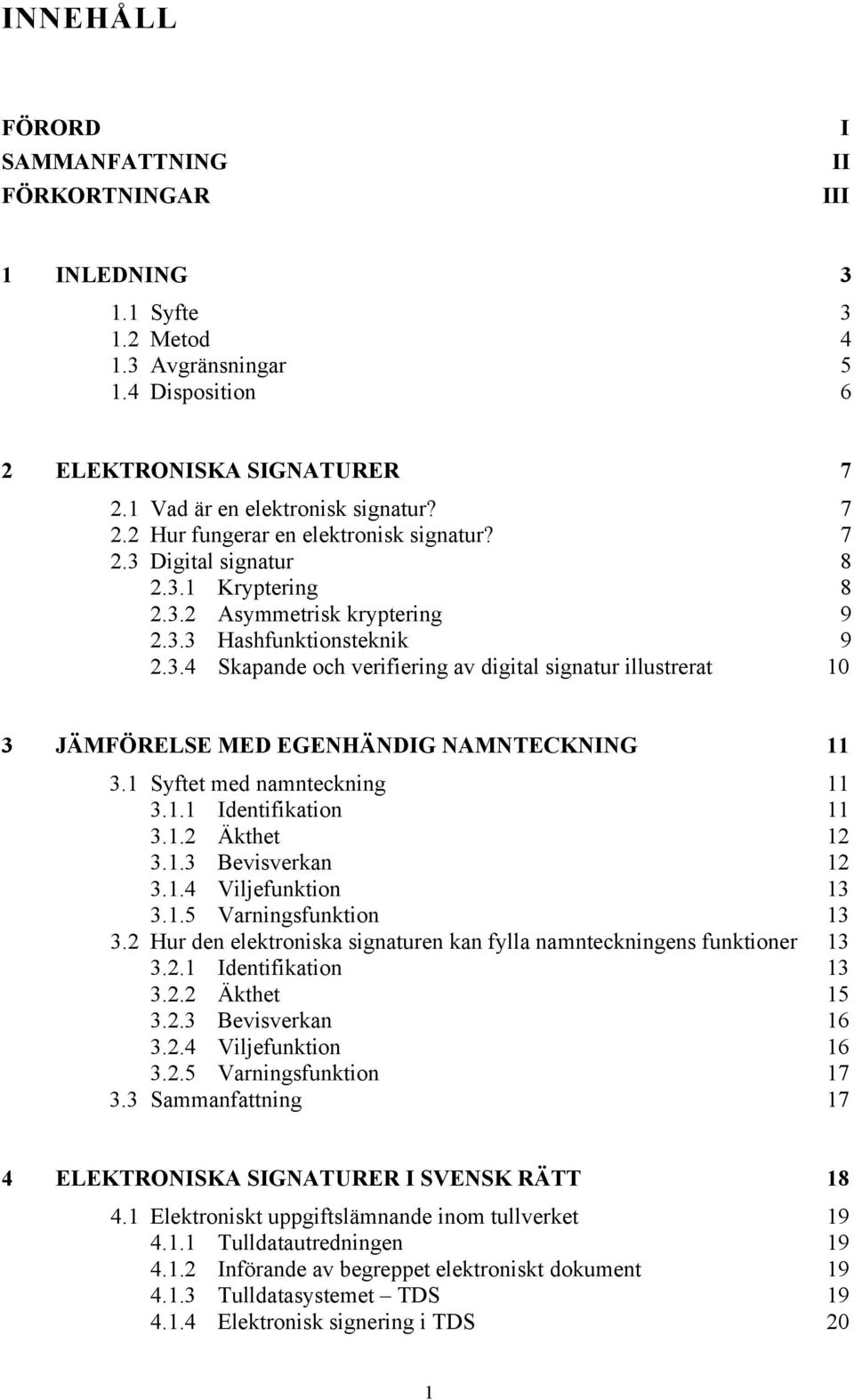 1 Syftet med namnteckning 11 3.1.1 Identifikation 11 3.1.2 kthet 12 3.1.3 Bevisverkan 12 3.1.4 Viljefunktion 13 3.1.5 Varningsfunktion 13 3.