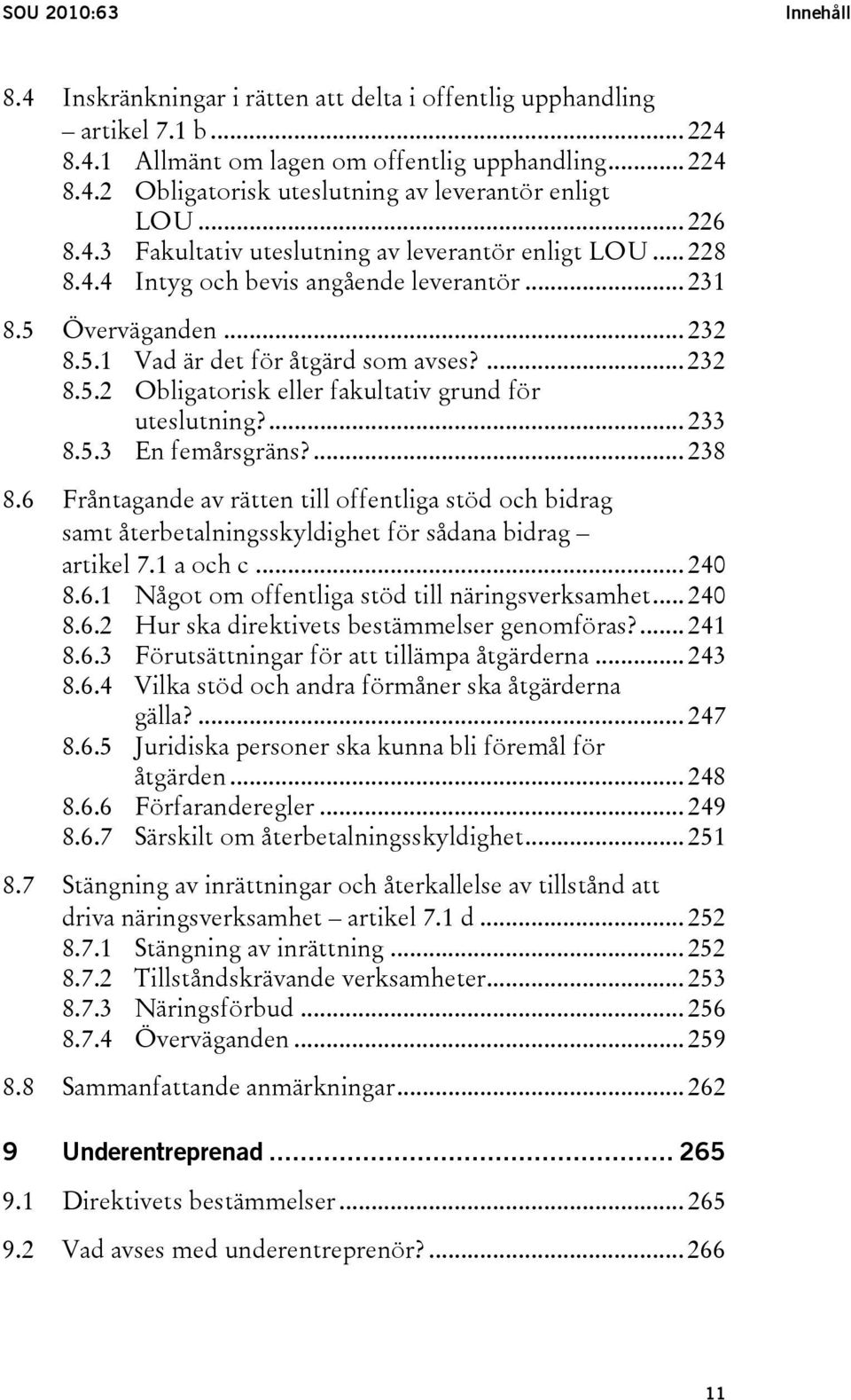 ... 233 8.5.3 En femårsgräns?... 238 8.6 Fråntagande av rätten till offentliga stöd och bidrag samt återbetalningsskyldighet för sådana bidrag artikel 7.1 a och c... 240 8.6.1 Något om offentliga stöd till näringsverksamhet.