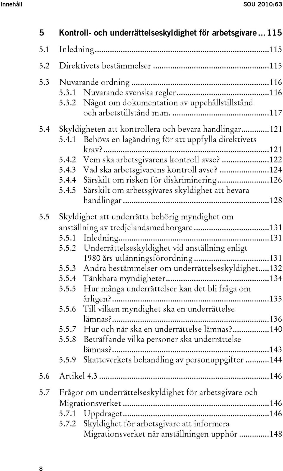 ...121 5.4.2 Vem ska arbetsgivarens kontroll avse?...122 5.4.3 Vad ska arbetsgivarens kontroll avse?...124 5.4.4 Särskilt om risken för diskriminering...126 5.4.5 Särskilt om arbetsgivares skyldighet att bevara handlingar.