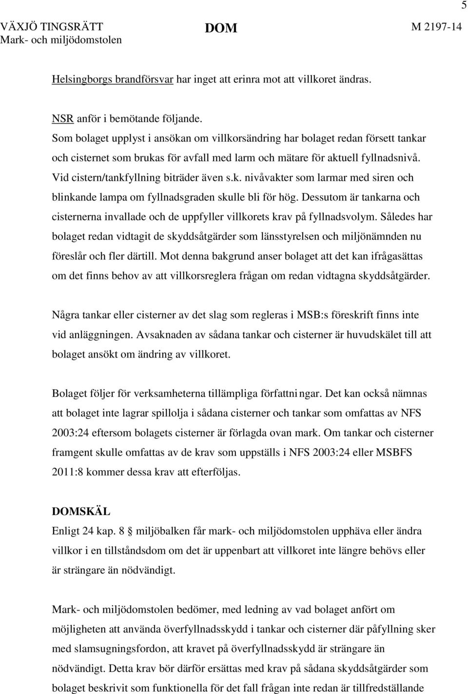 Vid cistern/tankfyllning biträder även s.k. nivåvakter som larmar med siren och blinkande lampa om fyllnadsgraden skulle bli för hög.