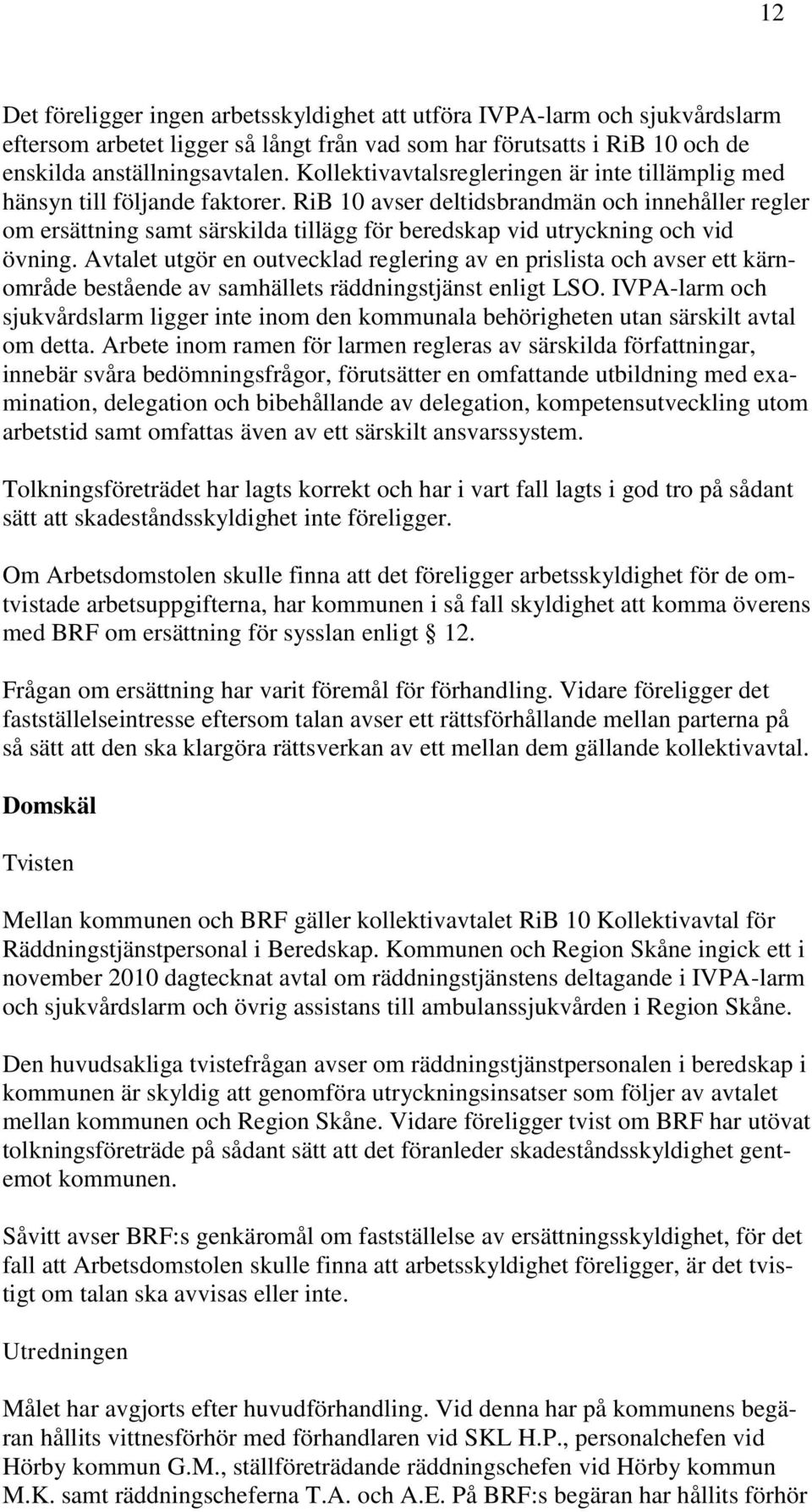 RiB 10 avser deltidsbrandmän och innehåller regler om ersättning samt särskilda tillägg för beredskap vid utryckning och vid övning.