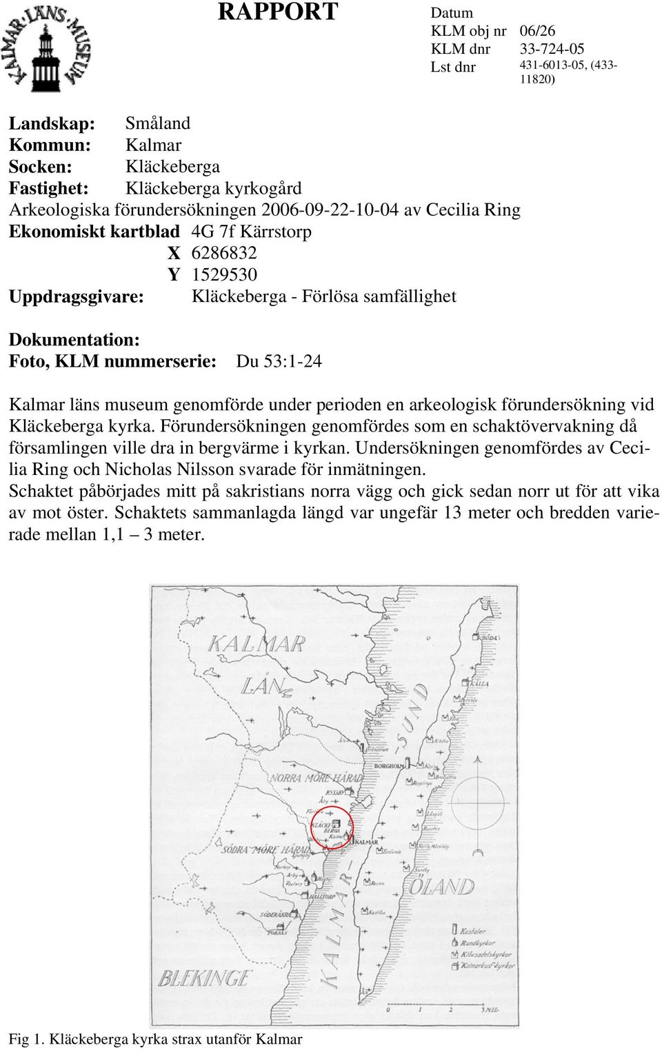läns museum genomförde under perioden en arkeologisk förundersökning vid Kläckeberga kyrka. Förundersökningen genomfördes som en schaktövervakning då församlingen ville dra in bergvärme i kyrkan.