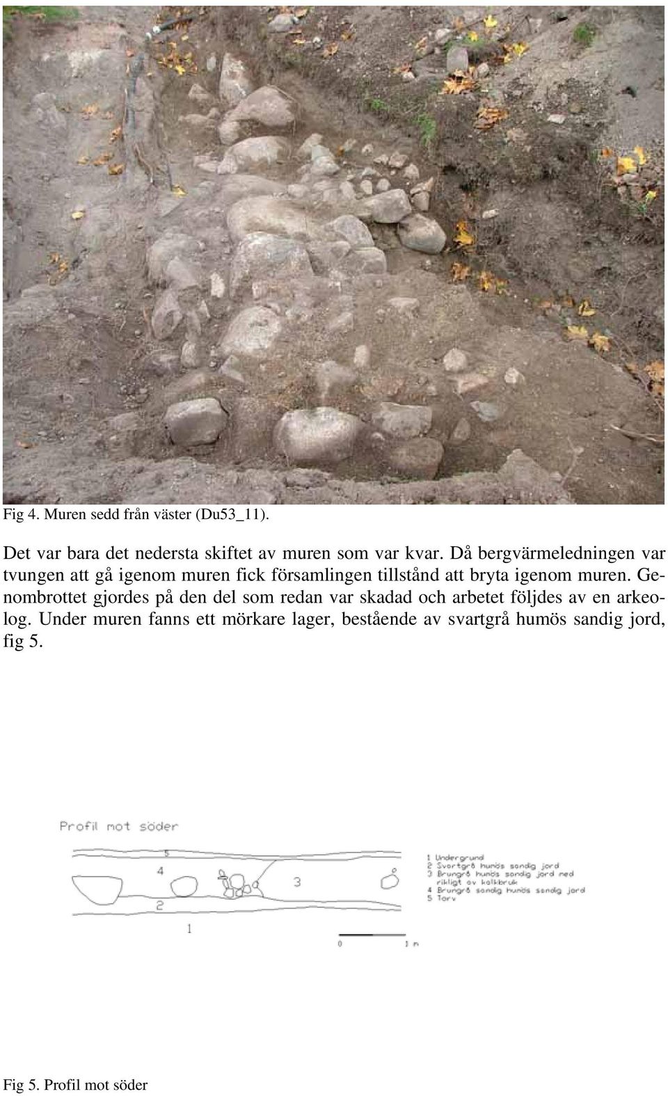 muren. Genombrottet gjordes på den del som redan var skadad och arbetet följdes av en arkeolog.