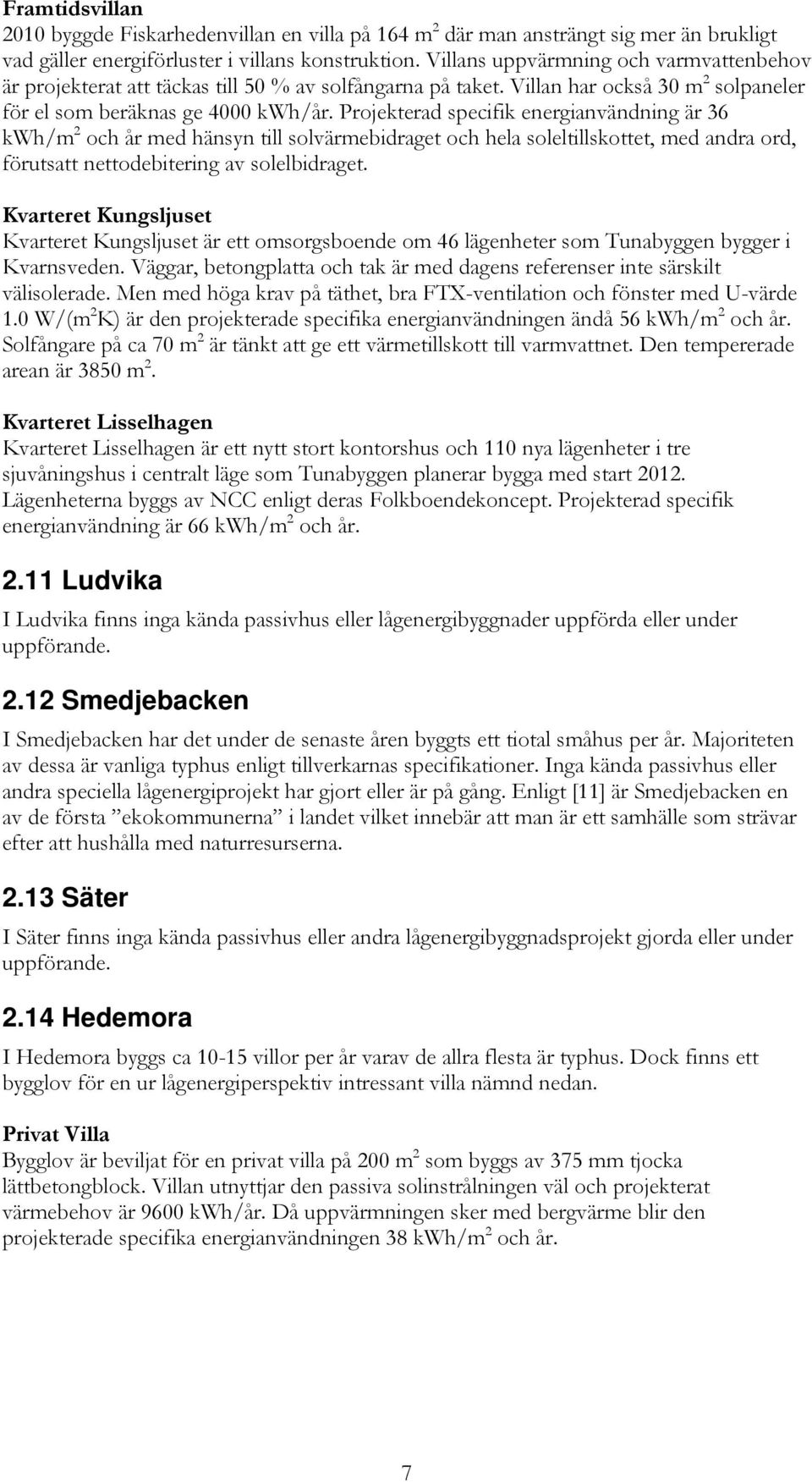 Projekterad specifik energianvändning är 36 kwh/m 2 och år med hänsyn till solvärmebidraget och hela soleltillskottet, med andra ord, förutsatt nettodebitering av solelbidraget.