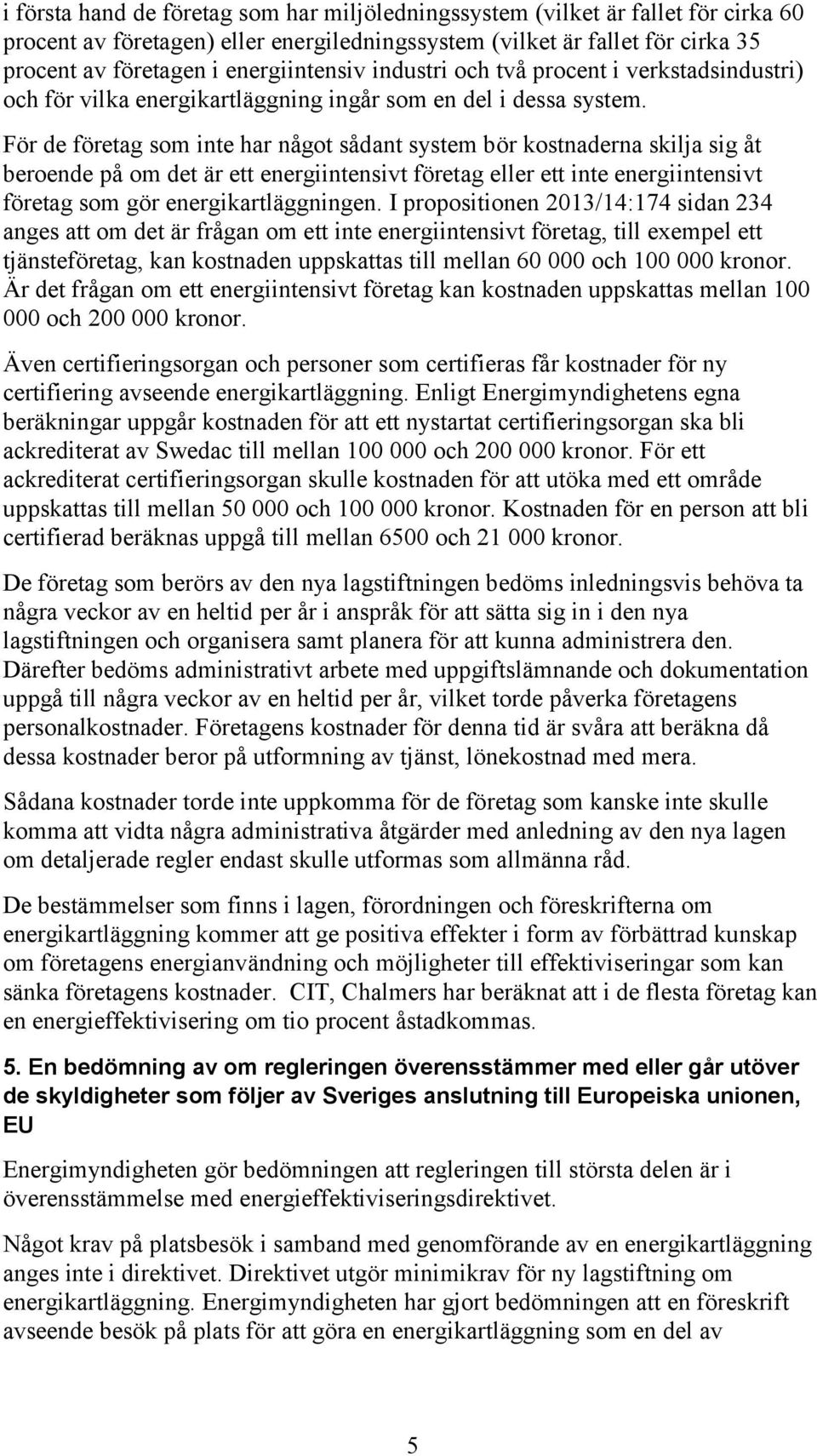 För de företag som inte har något sådant system bör kostnaderna skilja sig åt beroende på om det är ett energiintensivt företag eller ett inte energiintensivt företag som gör energikartläggningen.