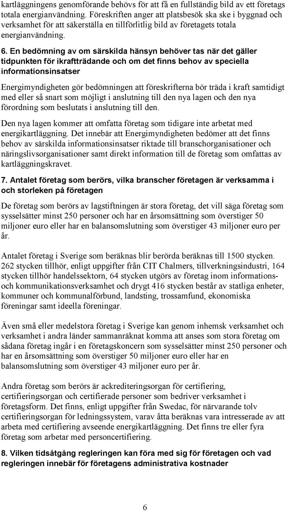 En bedömning av om särskilda hänsyn behöver tas när det gäller tidpunkten för ikraftträdande och om det finns behov av speciella informationsinsatser Energimyndigheten gör bedömningen att