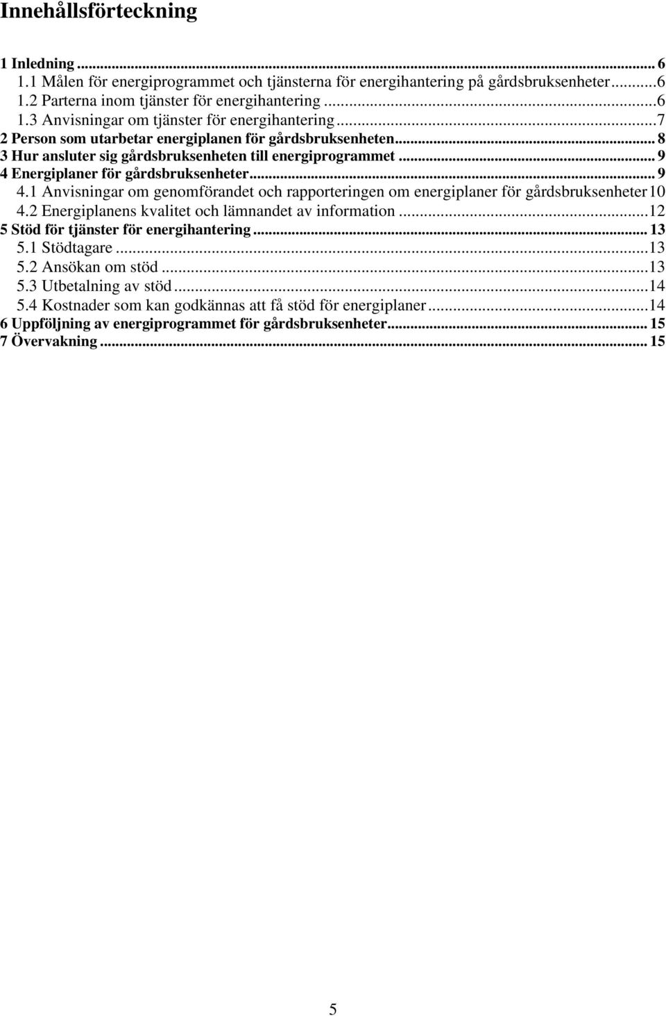 Energiplaner för gårdsbruksenheter... 9 4.1 Anvisningar om genomförandet och rapporteringen om energiplaner för gårdsbruksenheter10 4.2 Energiplanens kvalitet och lämnandet av information.
