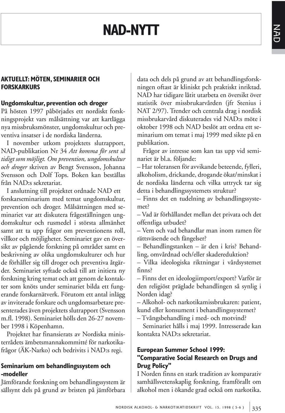 Om prevention, ungdomskultur och droger skriven av Bengt Svensson, Johanna Svensson och Dolf Tops. Boken kan beställas från NAD:s sekretariat.